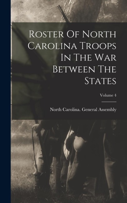 Roster Of North Carolina Troops In The War Between The States; Volume 4 - 
