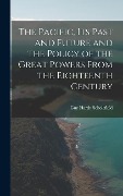 The Pacific, Its Past and Future and the Policy of the Great Powers From the Eighteenth Century - Guy Hardy Scholefield