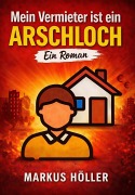 Cover-Bild zum Titel 'Mein Vermieter ist ein Arschloch' von 'Markus Höller'