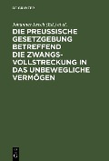 Die Preußische Gesetzgebung betreffend die Zwangsvollstreckung in das unbewegliche Vermögen - 