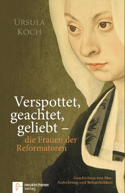Verspottet, geachtet, geliebt - die Frauen der Reformatoren. - Ursula Koch