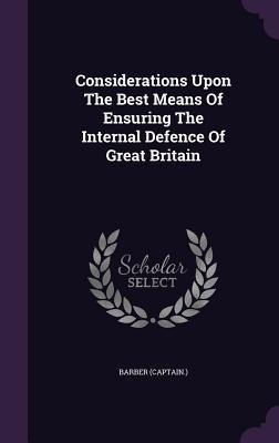 Considerations Upon The Best Means Of Ensuring The Internal Defence Of Great Britain - Barber (Captain ).
