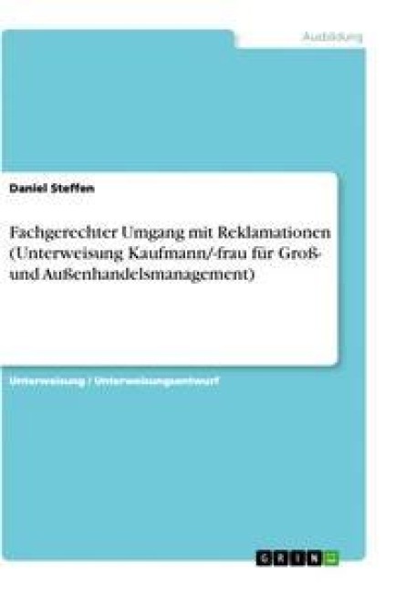 Fachgerechter Umgang mit Reklamationen (Unterweisung Kaufmann/-frau für Groß- und Außenhandelsmanagement) - Daniel Steffen