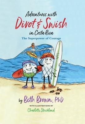 Adventures with Divot & Swish in Costa Rica: The Superpower of Courage - Brown Ph. D. Beth