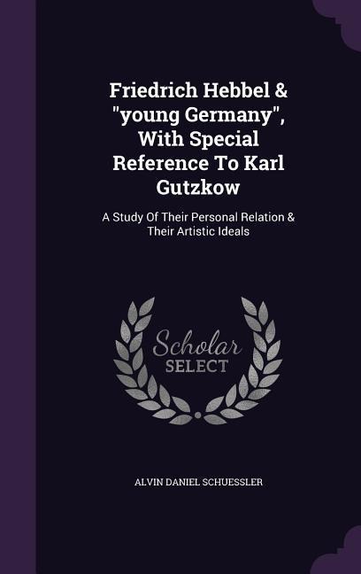 Friedrich Hebbel & "young Germany", With Special Reference To Karl Gutzkow - Alvin Daniel Schuessler