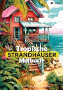 Cover-Bild zum Titel 'Tropische Strandhäuser Malbuch für Erwachsene - 30 gechillte Motive für das Urlaubsfeeling - Sommer Malbuch' von 'Tarris Kidd'