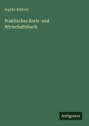 Cover-Bild zum Titel 'Praktisches Koch- und Wirtschaftsbuch' von 'Sophie Roberts'