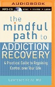 The Mindful Path to Addiction Recovery: A Practical Guide to Regaining Control Over Your Life - Lawrence A. Peltz