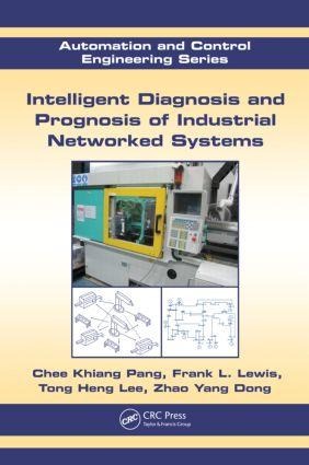 Intelligent Diagnosis and Prognosis of Industrial Networked Systems - Chee Khiang Pang, Zhao Yang Dong, Frank L Lewis, Tong Heng Lee