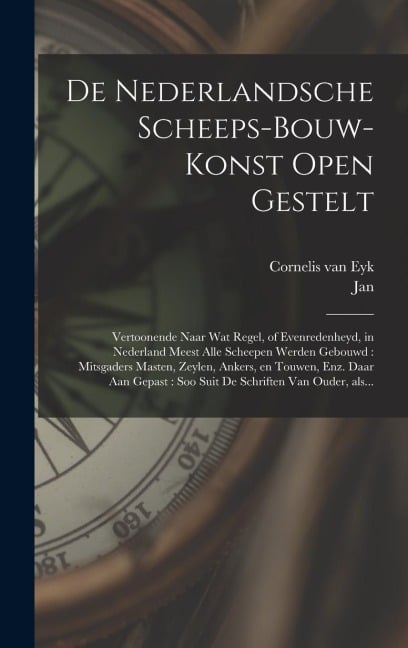 De nederlandsche scheeps-bouw-konst open gestelt: Vertoonende naar wat regel, of evenredenheyd, in Nederland meest alle scheepen werden gebouwd: mitsg - Cornelis Van Eyk, Jan Luiken