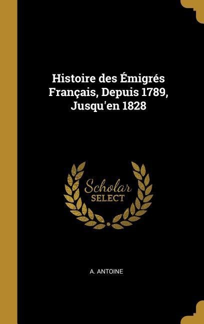 Histoire des Émigrés Français, Depuis 1789, Jusqu'en 1828 - A. Antoine