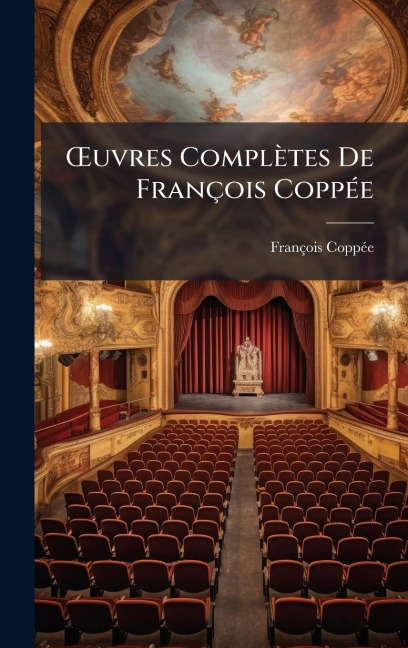 Å'uvres Complètes De François CoppÃ(c)e - François Coppã(c)E
