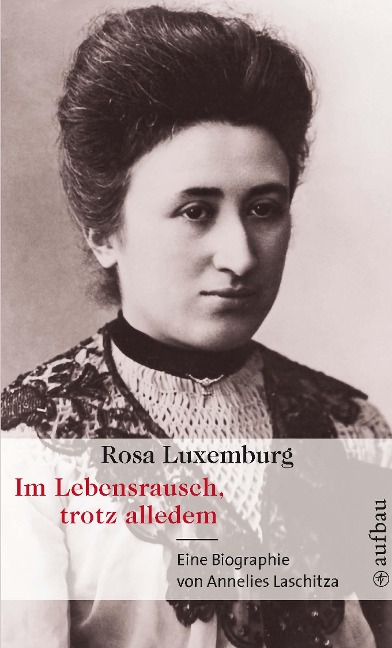 Rosa Luxemburg. Im Lebensrausch, trotz alledem - Annelies Laschitza