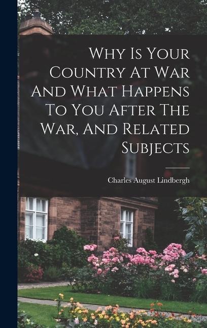 Why Is Your Country At War And What Happens To You After The War, And Related Subjects - Charles August Lindbergh