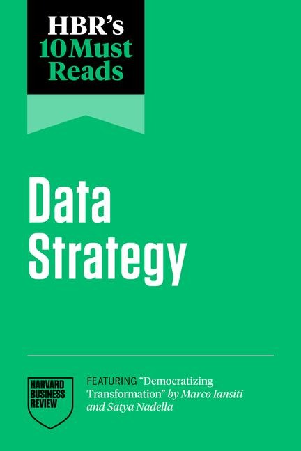 Hbr's 10 Must Reads on Data Strategy (Featuring Democratizing Transformation by Marco Iansiti and Satya Nadella) - Harvard Business Review, Satya Nadella, Thomas H Davenport, Marco Iansiti, Tsedal Neeley