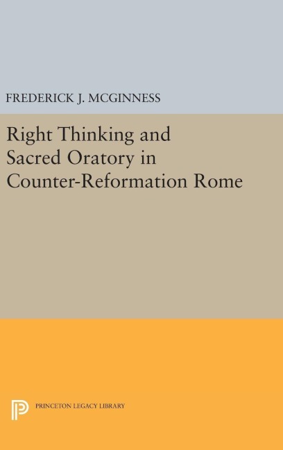 Right Thinking and Sacred Oratory in Counter-Reformation Rome - Frederick J. Mcginness