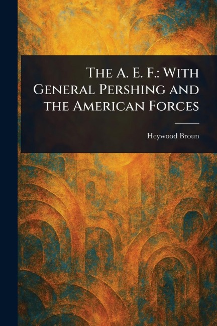 The A. E. F. - Heywood Broun