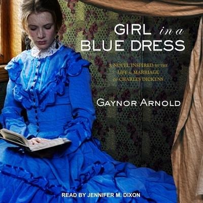 Girl in a Blue Dress Lib/E: A Novel Inspired by the Life and Marriage of Charles Dickens - Gaynor Arnold