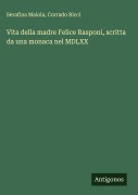 Cover-Bild zum Titel 'Vita della madre Felice Rasponi, scritta da una monaca nel MDLXX' von 'Serafina Maiola, Corrado Ricci'