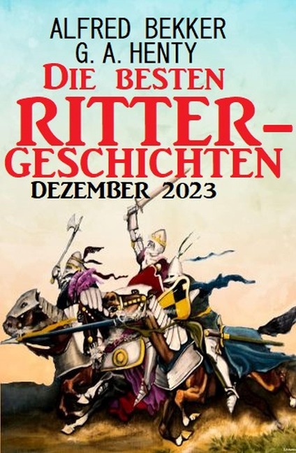 Die besten Rittergeschichten Dezember 2023 - Alfred Bekker, G. A. Henty