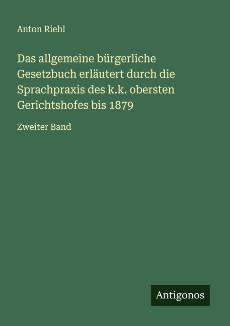 Das allgemeine bürgerliche Gesetzbuch erläutert durch die Sprachpraxis des k.k. obersten Gerichtshofes bis 1879 - Anton Riehl