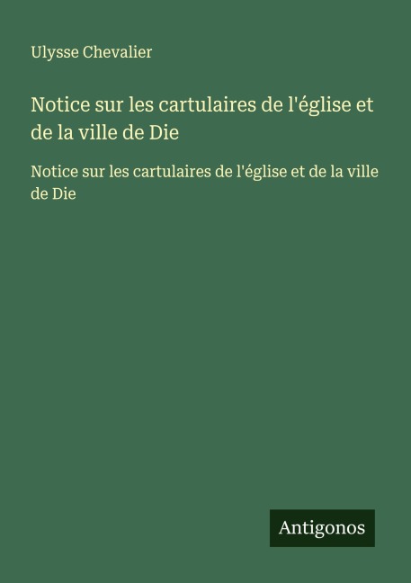Notice sur les cartulaires de l'église et de la ville de Die - Ulysse Chevalier