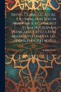 Brevis, Clara, Facilis Ac Iucunda, Non Solum Arabicam Linguam, Sed Etiam Hodiernam Persicam, Cui Tota Fere Arabica Intermixta Est, Addiscendi Methodus - Antonio Vieyra