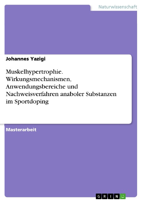 Muskelhypertrophie. Wirkungsmechanismen, Anwendungsbereiche und Nachweisverfahren anaboler Substanzen im Sportdoping - Johannes Yazigi