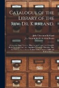 Catalogue of the Library of the Rev. Dr. Kirkland,: Containing Many Valuable Theological, Classical and Scientific Books, in Greek, Latin and English - John Thornton Kirkland