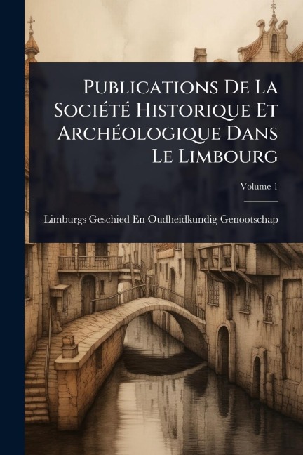 Publications De La SociÃ(c)tÃ(c) Historique Et ArchÃ(c)ologique Dans Le Limbourg - Limburgs Geschied- En Ou Genootschap