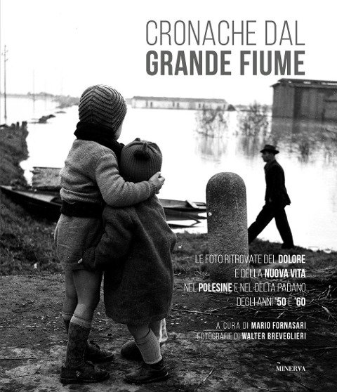 Cronache dal grande fiume. Le foto ritrovate del dolore e della nuova vita nel Polesine e nel Delta padano degli anni '50 e '60 - 