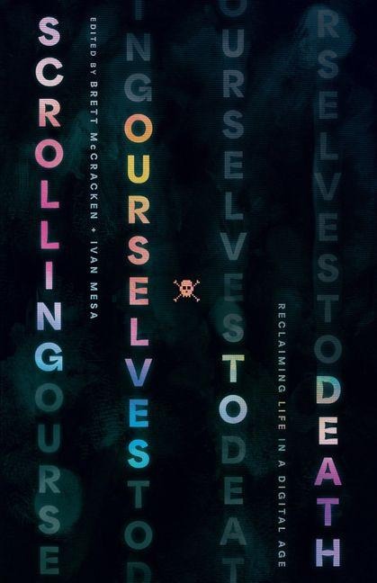 Scrolling Ourselves to Death - Brett Mccracken, Ivan Mesa