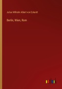 Cover-Bild zum Titel 'Berlin, Wien, Rom' von 'Julius Wilhelm Albert Von Eckardt'