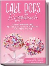  Cake Pops Rezeptbuch: Die leckersten und kreativsten Cake Pop Rezepte für jeden Anlass - inkl. veganen, herzhaften, Frühstücks-&Fitness-Cake-Pops