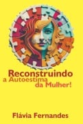 Reconstruindo A Autoestima Da Mulher - Flávia Fernandes