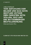 Cover-Bild zum Titel 'Von Abtuhung der Bilder und das keyn Bedtler vnther den Christen seyn sollen, 1522 und die Wittenberger Beutelordnung' von 'Andreas Karlstadt'