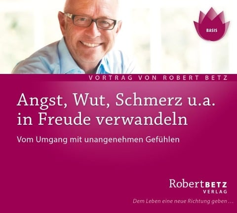 Angst, Wut, Schmerz u.a. in Freude verwandeln - Robert Theodor Betz