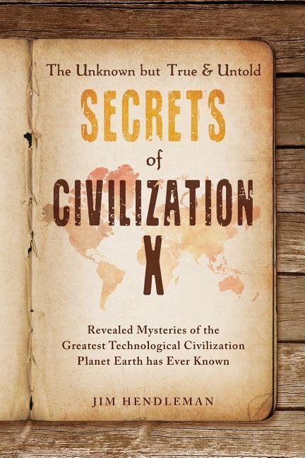 The Unknown but True & Untold Secrets of Civilization X - Jim Hendleman