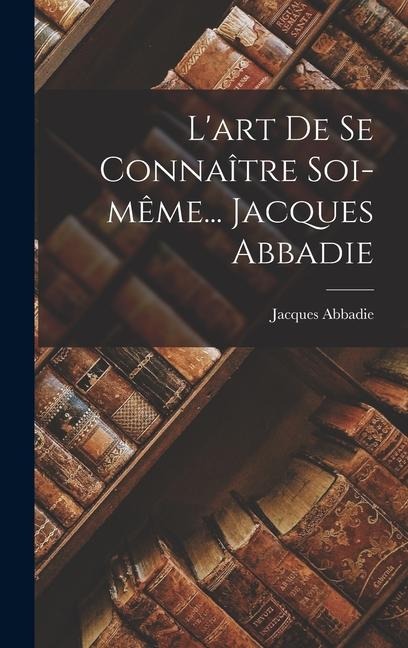 L'art De Se Connaître Soi-même... Jacques Abbadie - Jacques Abbadie