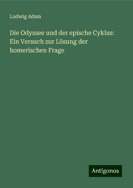 Die Odyssee und der epische Cyklus: Ein Versuch zur Lösung der homerischen Frage - Ludwig Adam