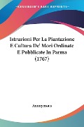 Istruzioni Per La Piantazione E Cultura De' Mori Ordinate E Pubblicate In Parma (1767) - Anonymous