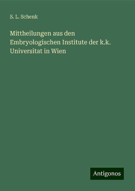 Mittheilungen aus den Embryologischen Institute der k.k. Universitat in Wien - S. L. Schenk