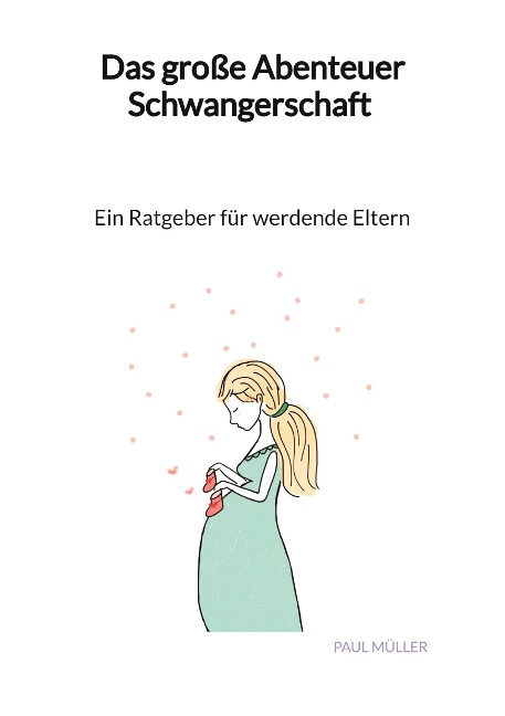 Das große Abenteuer Schwangerschaft - Ein Ratgeber für werdende Eltern - Paul Müller