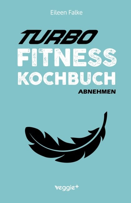 Turbo-Fitness-Kochbuch - Abnehmen - Eileen Falke