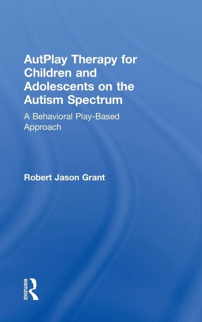 AutPlay Therapy for Children and Adolescents on the Autism Spectrum - Robert Jason Grant