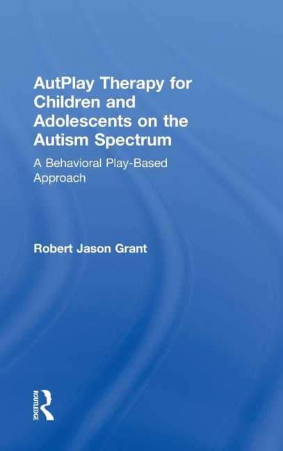 AutPlay Therapy for Children and Adolescents on the Autism Spectrum - Robert Jason Grant