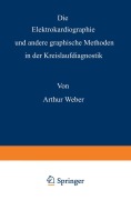 Cover-Bild zum Titel 'Die Elektrokardiographie und andere graphische Methoden in der Kreislaufdiagnostik' von 'Arthur Weber'