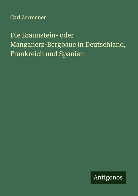 Die Braunstein- oder Manganerz-Bergbaue in Deutschland, Frankreich und Spanien - Carl Zerrenner