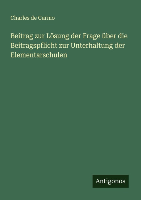 Beitrag zur Lösung der Frage über die Beitragspflicht zur Unterhaltung der Elementarschulen - Charles De Garmo