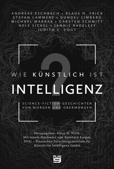 Wie künstlich ist Intelligenz? - Andreas Eschbach, Jannis Radeleff, Klaus N. Frick, Carsten Schmitt, Michael Marrak